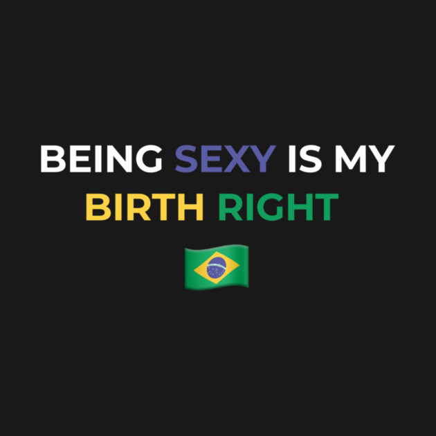 Being Sexy is My Birth Right Brazil by Drago