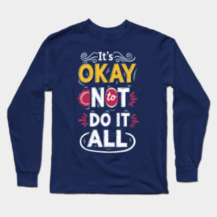 I'ts Okay Not To Do It All Long Sleeve T-Shirt