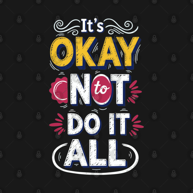 I'ts Okay Not To Do It All by enrynz