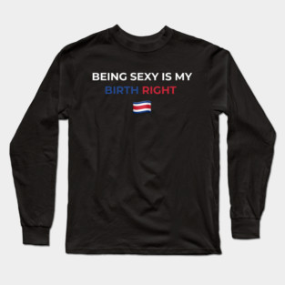 Being Sexy is My Birth Right Costa Rica Long Sleeve T-Shirt