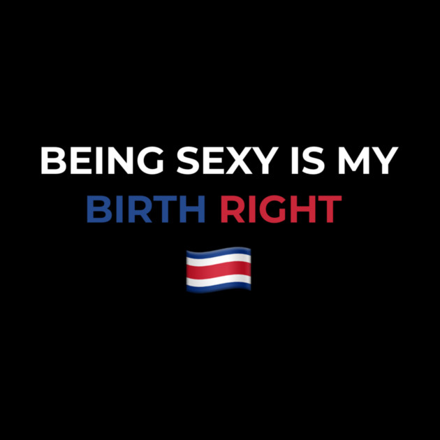 Being Sexy is My Birth Right Costa Rica by Drago