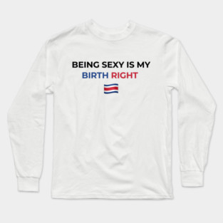 Being Sexy is My Birth Right Costa Rica Long Sleeve T-Shirt