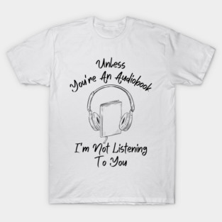 Unless You're An Audiobook I'm Not Listening | Sarcastic Book Lover Quote | Funny Reading Humor T-Shirt