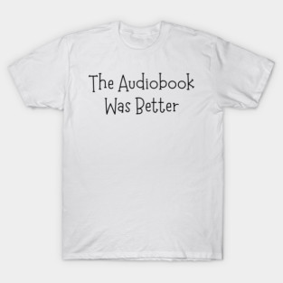 The Audiobook Was Better | Book Lover Humor | Sarcastic Reader Quote T-Shirt