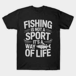 Fishing Is Not A Sport It's A Way Of Life - Fish Fisherman T-Shirt