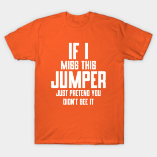 IF I MISS THIS JUMPER . . . T-Shirt