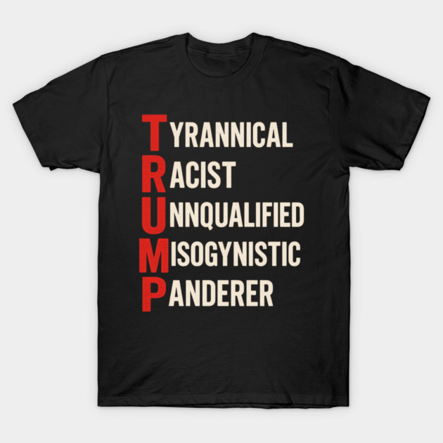 Anti Trump - Tyrannical Racist Unqualified Misogynistic Panderer T-Shirt by ArtistTee ⭐⭐⭐⭐⭐