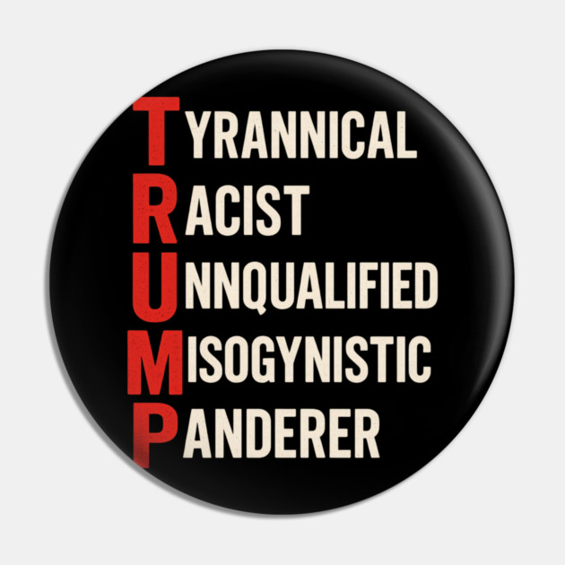 Anti Trump - Tyrannical Racist Unqualified Misogynistic Panderer Pin by ArtistTee ⭐⭐⭐⭐⭐