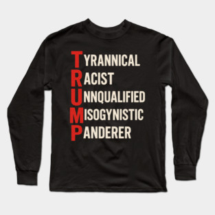 Anti Trump - Tyrannical Racist Unqualified Misogynistic Panderer Long Sleeve T-Shirt