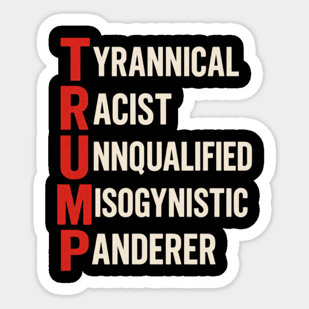Anti Trump - Tyrannical Racist Unqualified Misogynistic Panderer Sticker by ArtistTee ⭐⭐⭐⭐⭐