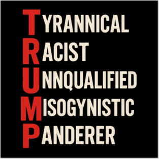 Anti Trump - Tyrannical Racist Unqualified Misogynistic Panderer Posters and Art