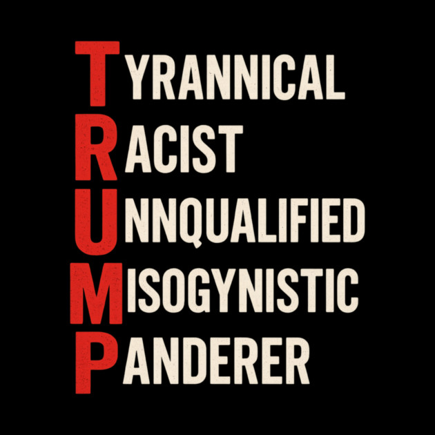 Anti Trump - Tyrannical Racist Unqualified Misogynistic Panderer by ArtistTee ⭐⭐⭐⭐⭐