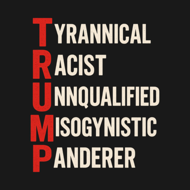 Anti Trump - Tyrannical Racist Unqualified Misogynistic Panderer by ArtistTee ⭐⭐⭐⭐⭐