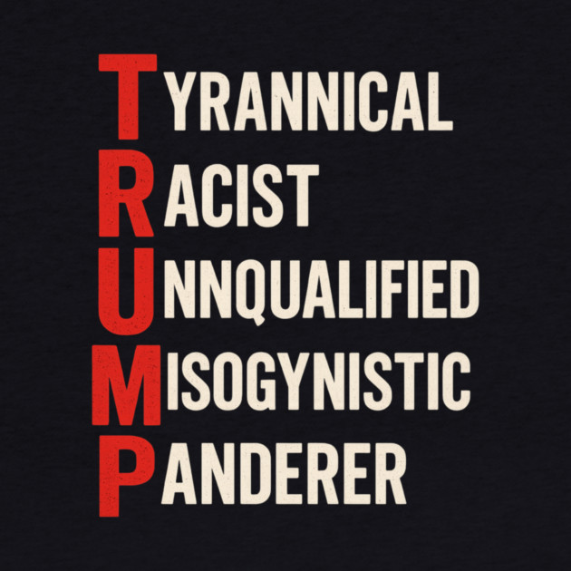 Anti Trump - Tyrannical Racist Unqualified Misogynistic Panderer by ArtistTee ⭐⭐⭐⭐⭐