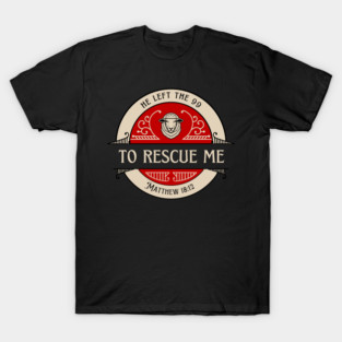 He Left The 99 To Rescue Me — Matthew 18:12 T-Shirt