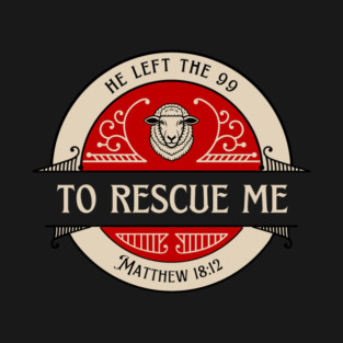 He Left The 99 To Rescue Me — Matthew 18:12 T-Shirt