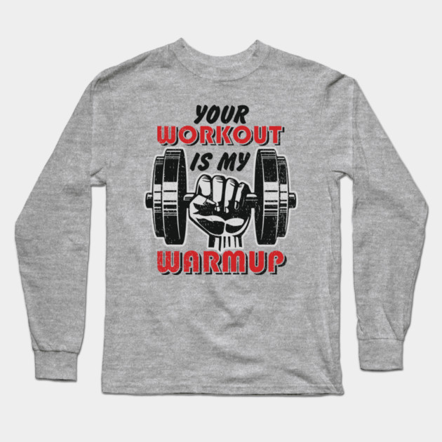 Your Workout Is My Warmup Gym Life Hustle Long Sleeve T-Shirt by Anticorporati