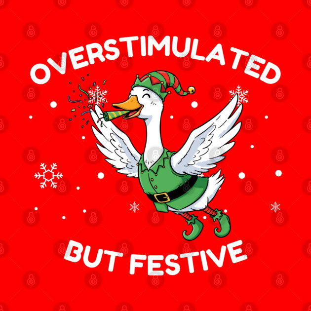 Overstimulated But Festive Goose by Creatifly Graphic Tees