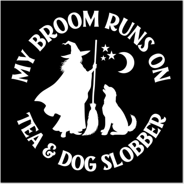My Broom Runs On Tea and Dog Slobber Cheeky Witch® Wall Art by Cheeky Witch