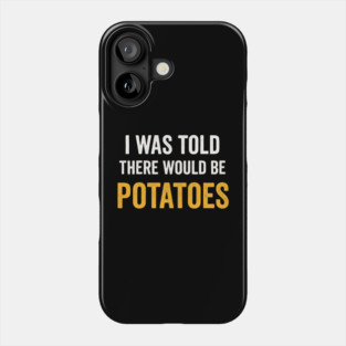 I Was Told There Would Be Potatoes Funny Food Humor Phone Case