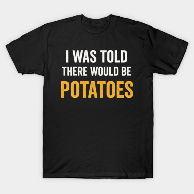 I Was Told There Would Be Potatoes Funny Food Humor T-Shirt by ArtistTee ⭐⭐⭐⭐⭐
