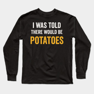 I Was Told There Would Be Potatoes Funny Food Humor Long Sleeve T-Shirt