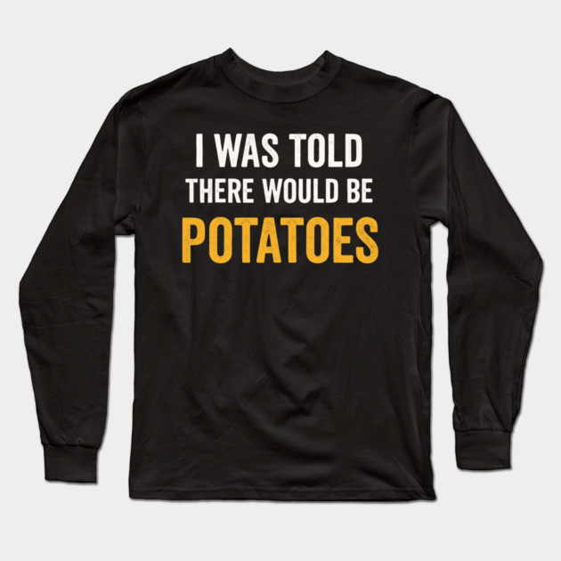 I Was Told There Would Be Potatoes Funny Food Humor Long Sleeve T-Shirt by ArtistTee ⭐⭐⭐⭐⭐