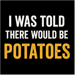 I Was Told There Would Be Potatoes Funny Food Humor Posters and Art