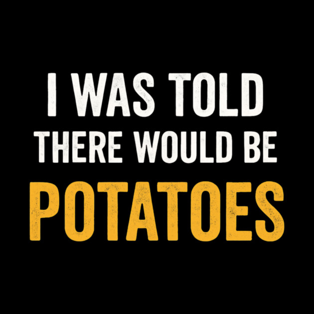 I Was Told There Would Be Potatoes Funny Food Humor by ArtistTee ⭐⭐⭐⭐⭐