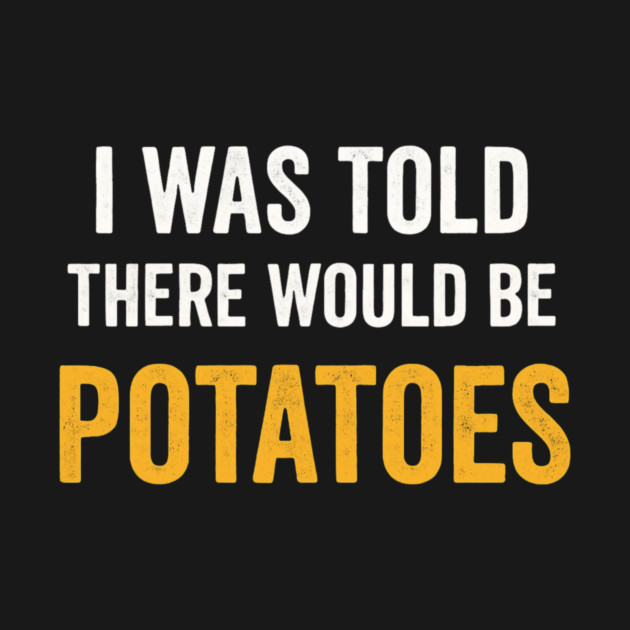 I Was Told There Would Be Potatoes Funny Food Humor by ArtistTee ⭐⭐⭐⭐⭐