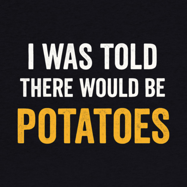 I Was Told There Would Be Potatoes Funny Food Humor by ArtistTee ⭐⭐⭐⭐⭐
