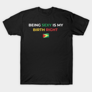 Being Sexy is My Birth Right Guyana T-Shirt