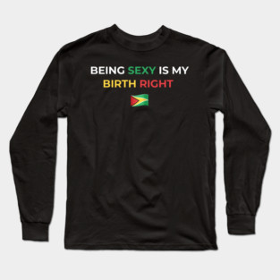 Being Sexy is My Birth Right Guyana Long Sleeve T-Shirt