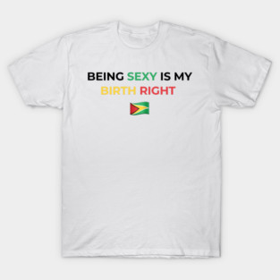 Being Sexy is My Birth Right Guyana T-Shirt