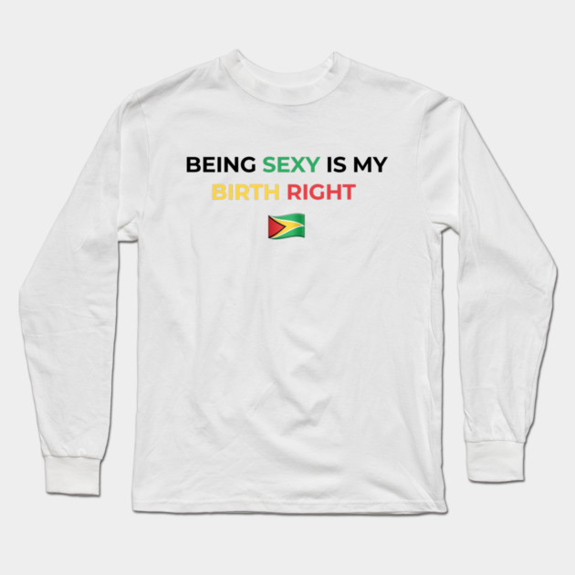 Being Sexy is My Birth Right Guyana Long Sleeve T-Shirt by Drago