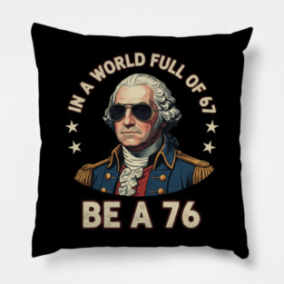 George Washington 67 76 Meme - In A World Full Of 67 Be A 76 1776 Patriotic Pillow
