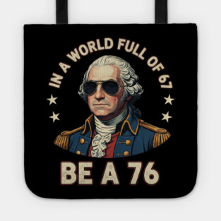 George Washington 67 76 Meme - In A World Full Of 67 Be A 76 1776 Patriotic Tote