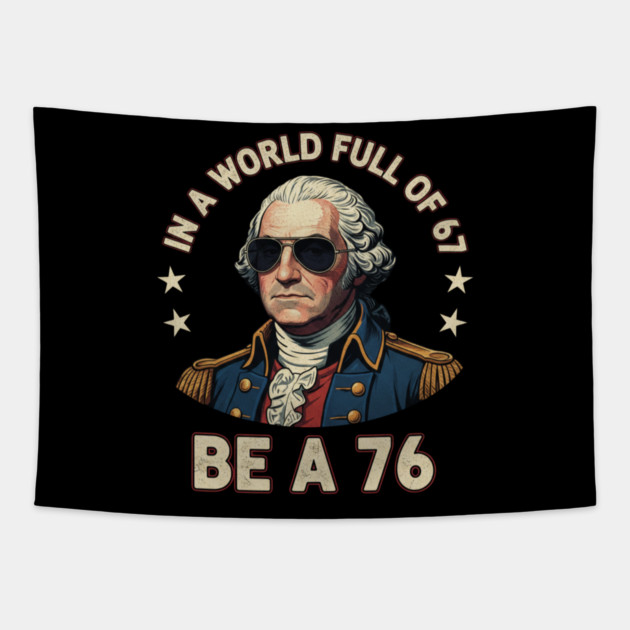 George Washington 67 76 Meme - In A World Full Of 67 Be A 76 1776 Patriotic Tapestry by ArtistTee ⭐⭐⭐⭐⭐