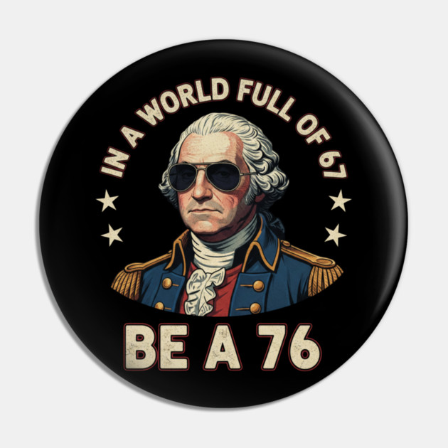 George Washington 67 76 Meme - In A World Full Of 67 Be A 76 1776 Patriotic Pin by ArtistTee ⭐⭐⭐⭐⭐