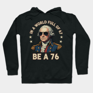 George Washington 67 76 Meme - In A World Full Of 67 Be A 76 1776 Patriotic Hoodie