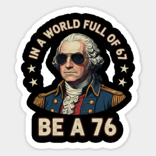 George Washington 67 76 Meme - In A World Full Of 67 Be A 76 1776 Patriotic Magnet