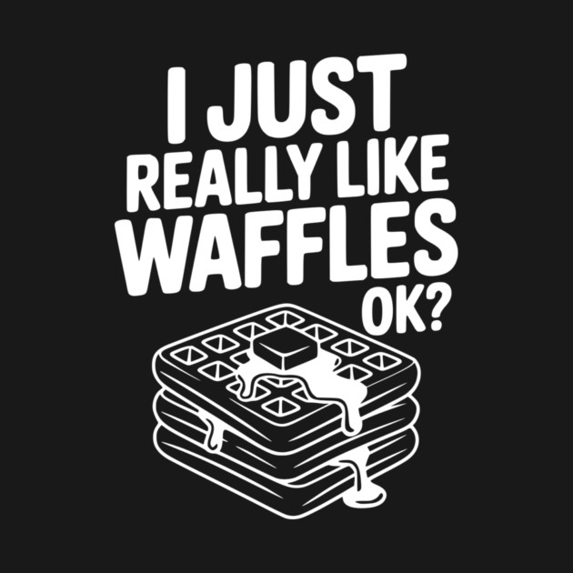 I Just Really Like Waffles Ok? by Frank Ring