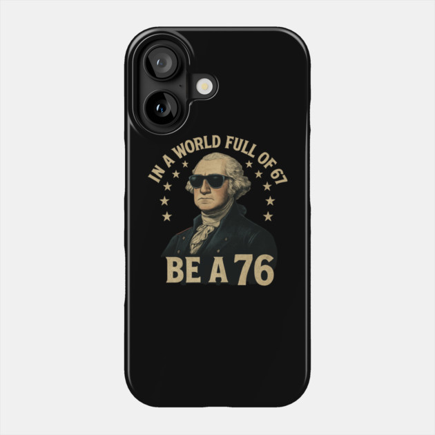 George-Washington-67-Meme-in-The-World-Full-of-67-to-Be-A-76 Phone Case by ArtistTee ⭐⭐⭐⭐⭐