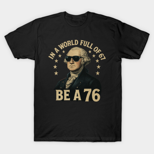 George-Washington-67-Meme-in-The-World-Full-of-67-to-Be-A-76 T-Shirt by ArtistTee ⭐⭐⭐⭐⭐