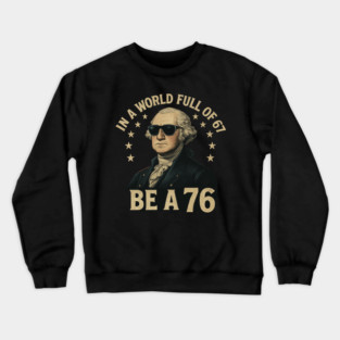 George-Washington-67-Meme-in-The-World-Full-of-67-to-Be-A-76 Crewneck Sweatshirt