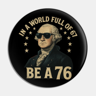 George-Washington-67-Meme-in-The-World-Full-of-67-to-Be-A-76 Pin