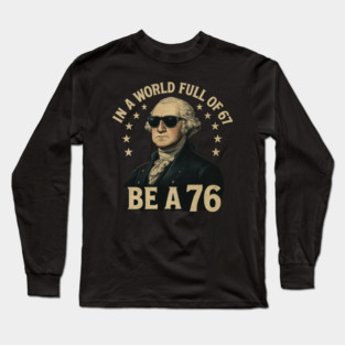 George-Washington-67-Meme-in-The-World-Full-of-67-to-Be-A-76 Long Sleeve T-Shirt