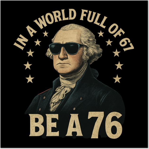 George-Washington-67-Meme-in-The-World-Full-of-67-to-Be-A-76 Wall Art by ArtistTee ⭐⭐⭐⭐⭐