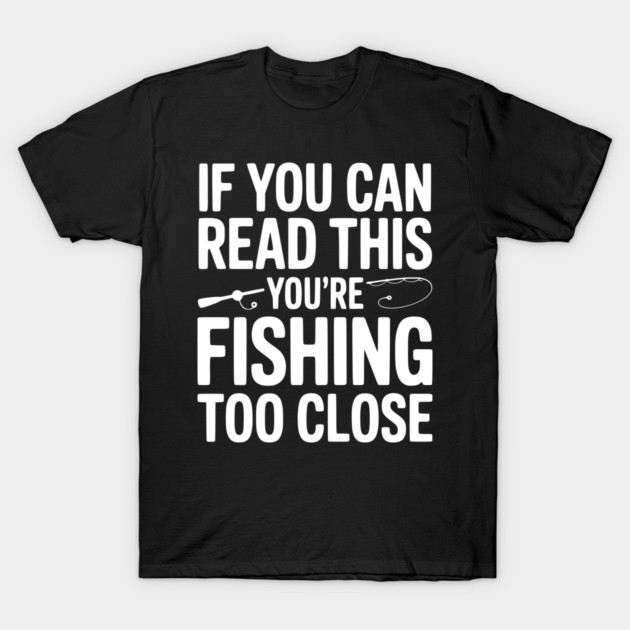 If You Can Read This You’re Fishing Too Close T-Shirt by Frank Ring
