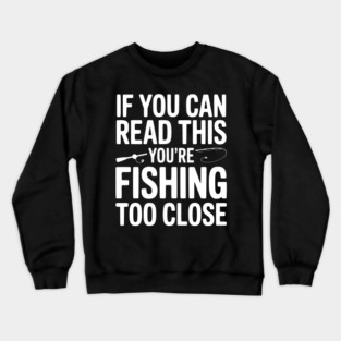If You Can Read This You’re Fishing Too Close Crewneck Sweatshirt